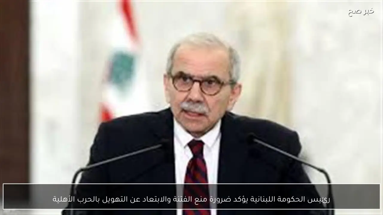 رئيس الحكومة اللبنانية يؤكد ضرورة منع الفتنة والابتعاد عن التهويل بالحرب الأهلية