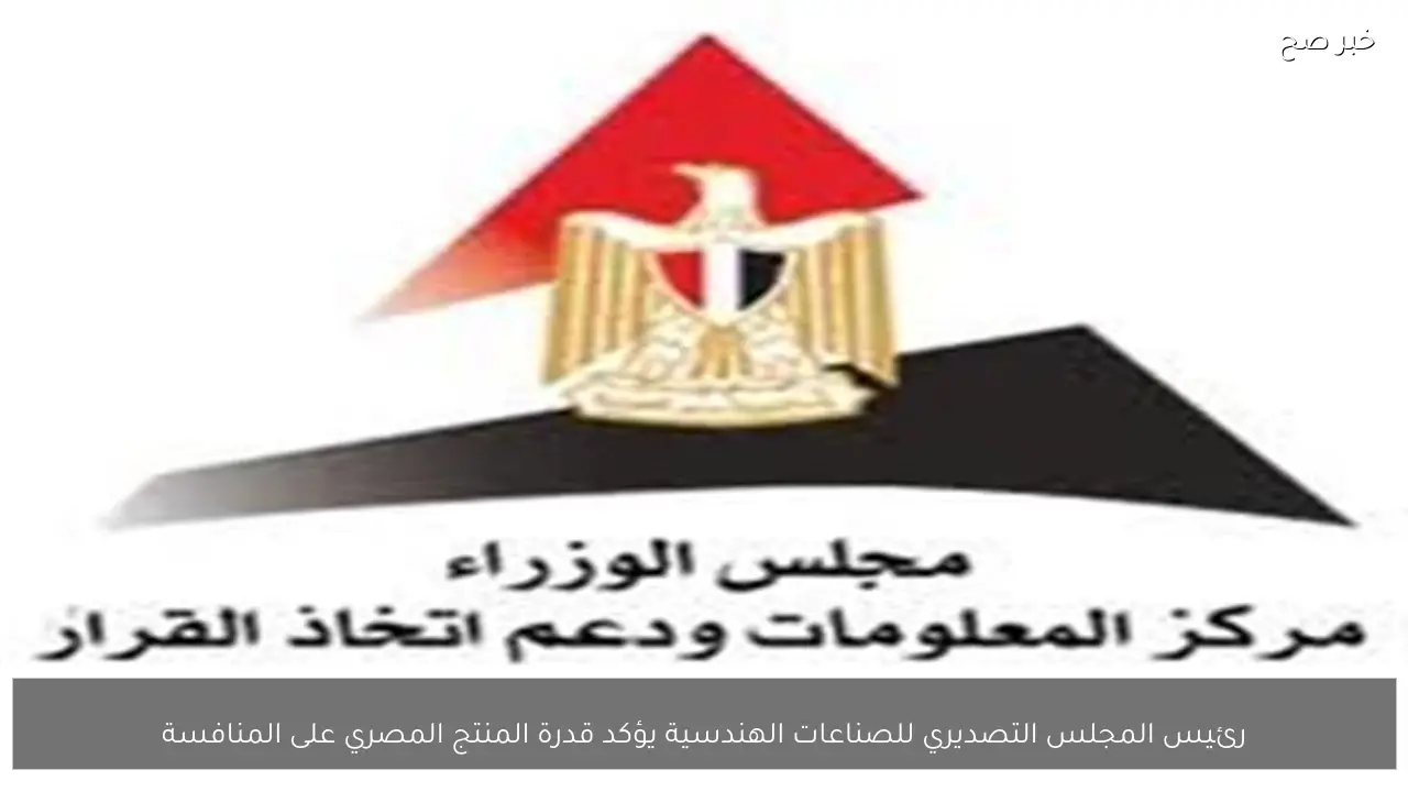 رئيس المجلس التصديري للصناعات الهندسية يؤكد قدرة المنتج المصري على المنافسة