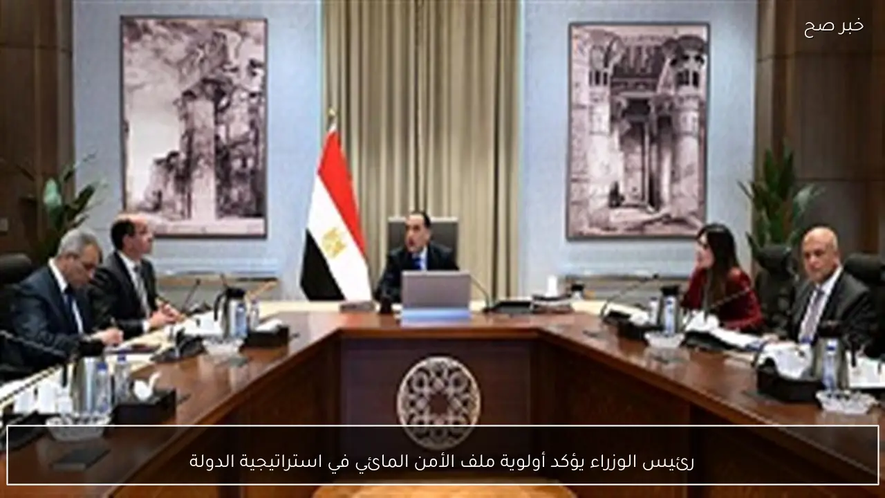 رئيس الوزراء يؤكد أولوية ملف الأمن المائي في استراتيجية الدولة