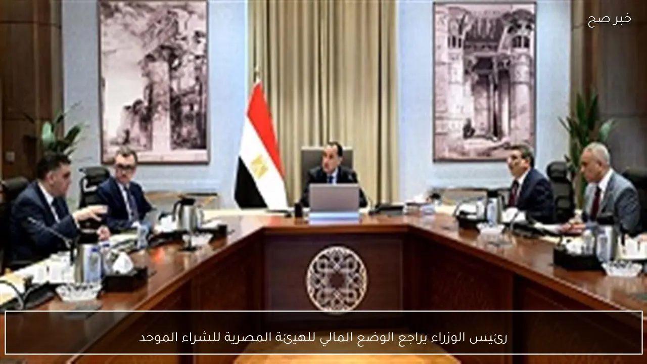 رئيس الوزراء يراجع الوضع المالي للهيئة المصرية للشراء الموحد