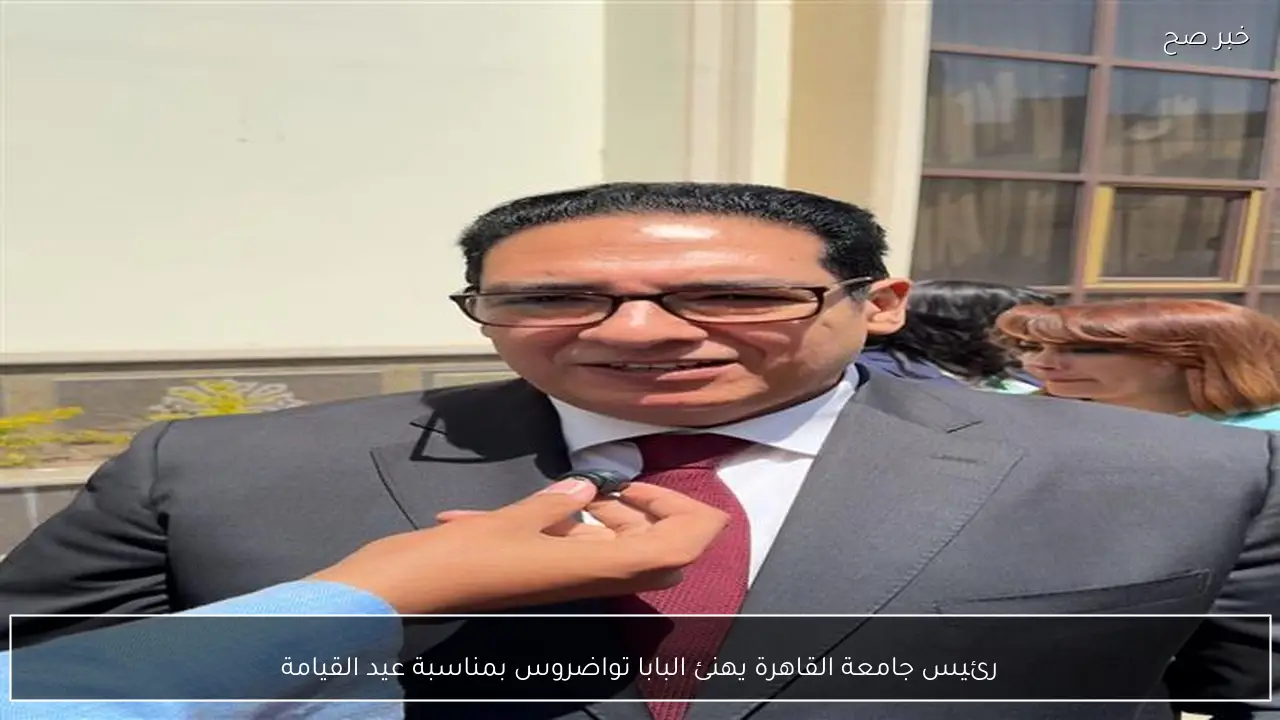 رئيس جامعة القاهرة يهنئ البابا تواضروس بمناسبة عيد القيامة