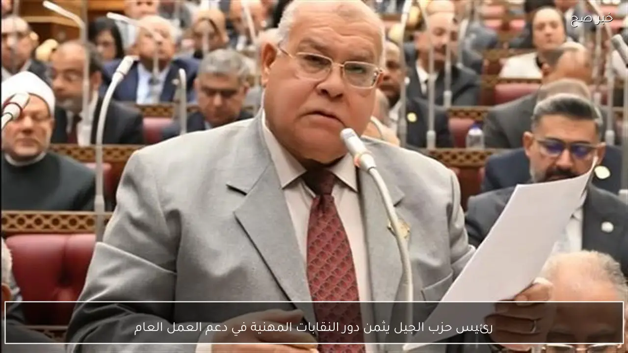 رئيس حزب الجيل يثمن دور النقابات المهنية في دعم العمل العام