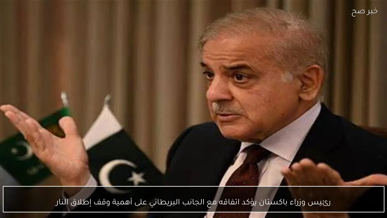 رئيس وزراء باكستان يؤكد اتفاقه مع الجانب البريطاني على أهمية وقف إطلاق النار