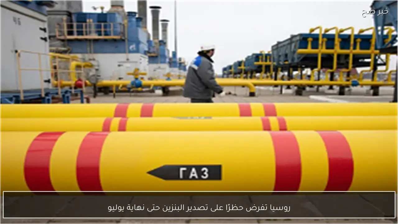 روسيا تفرض حظرًا على تصدير البنزين حتى نهاية يوليو