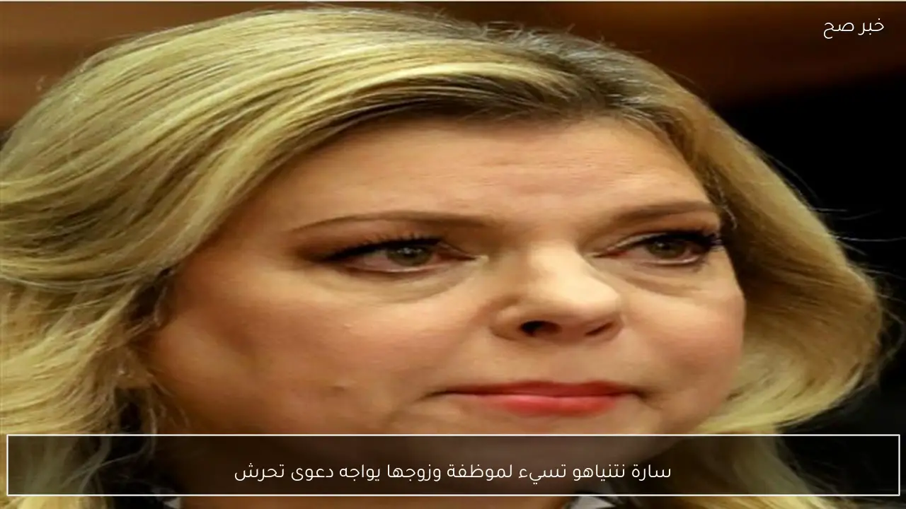 سارة نتنياهو تسيء لموظفة وزوجها يواجه دعوى تحرش
