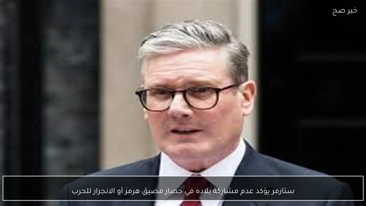 ستارمر يؤكد عدم مشاركة بلاده في حصار مضيق هرمز أو الانجرار للحرب