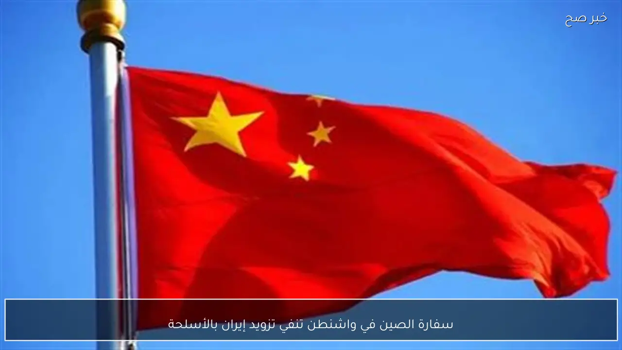 سفارة الصين في واشنطن تنفي تزويد إيران بالأسلحة