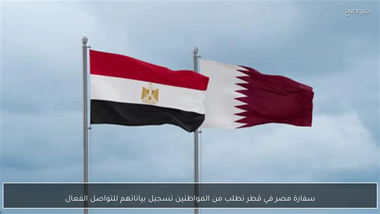 سفارة مصر في قطر تطلب من المواطنين تسجيل بياناتهم للتواصل الفعال