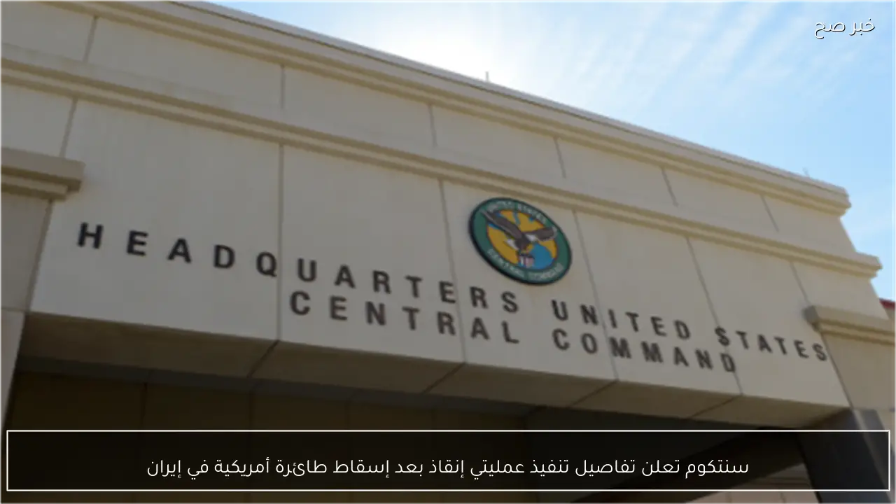 سنتكوم تعلن تفاصيل تنفيذ عمليتي إنقاذ بعد إسقاط طائرة أمريكية في إيران