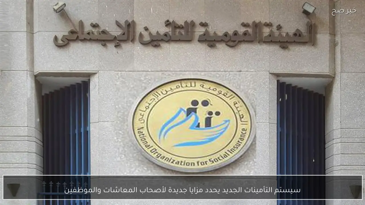 سيستم التأمينات الجديد يحدد مزايا جديدة لأصحاب المعاشات والموظفين