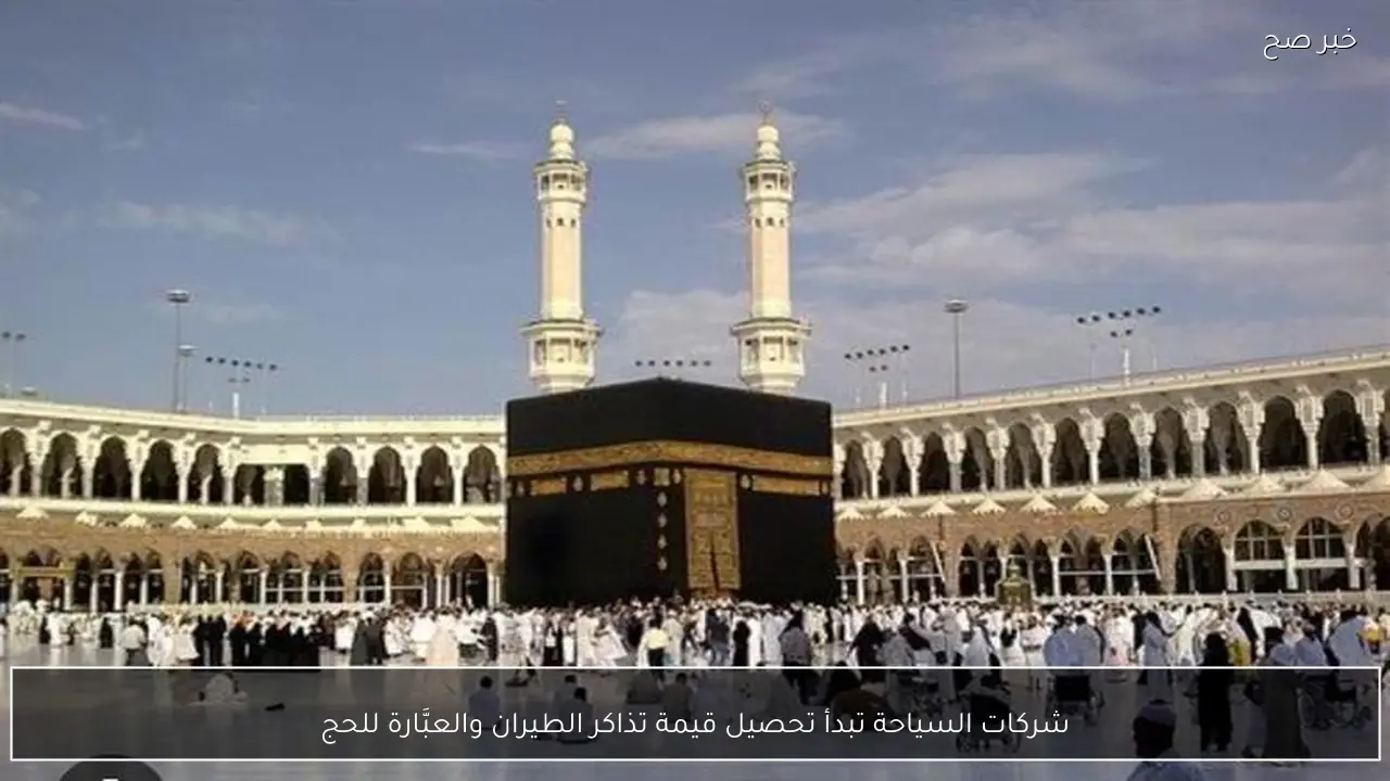 شركات السياحة تبدأ تحصيل قيمة تذاكر الطيران والعبَّارة للحج
