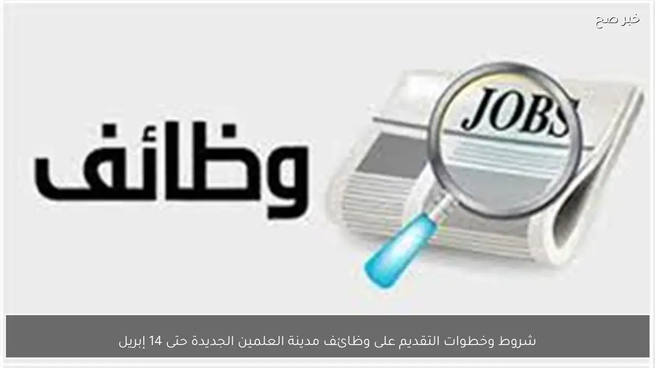 شروط وخطوات التقديم على وظائف مدينة العلمين الجديدة حتى 14 إبريل