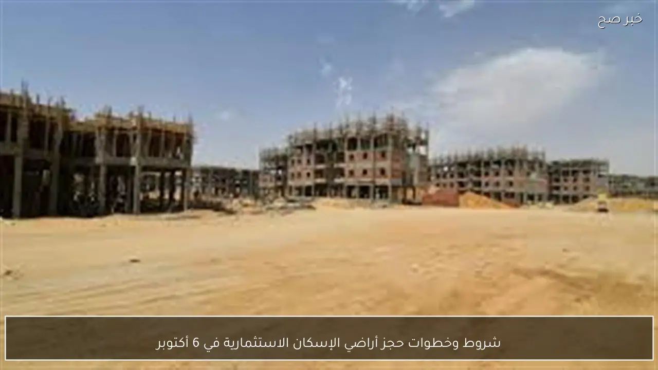 شروط وخطوات حجز أراضي الإسكان الاستثمارية في 6 أكتوبر