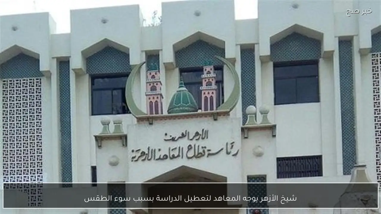 شيخ الأزهر يوجه المعاهد لتعطيل الدراسة بسبب سوء الطقس