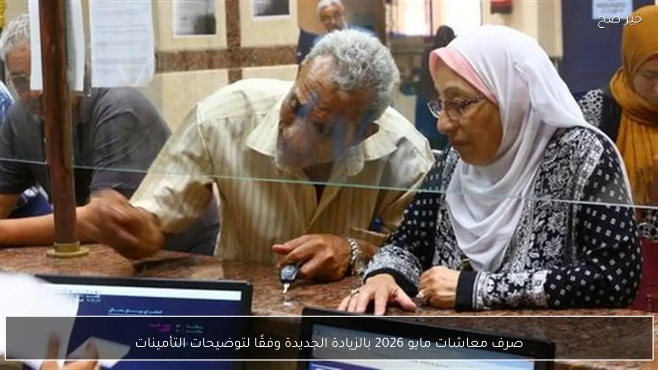صرف معاشات مايو 2026 بالزيادة الجديدة وفقًا لتوضيحات التأمينات