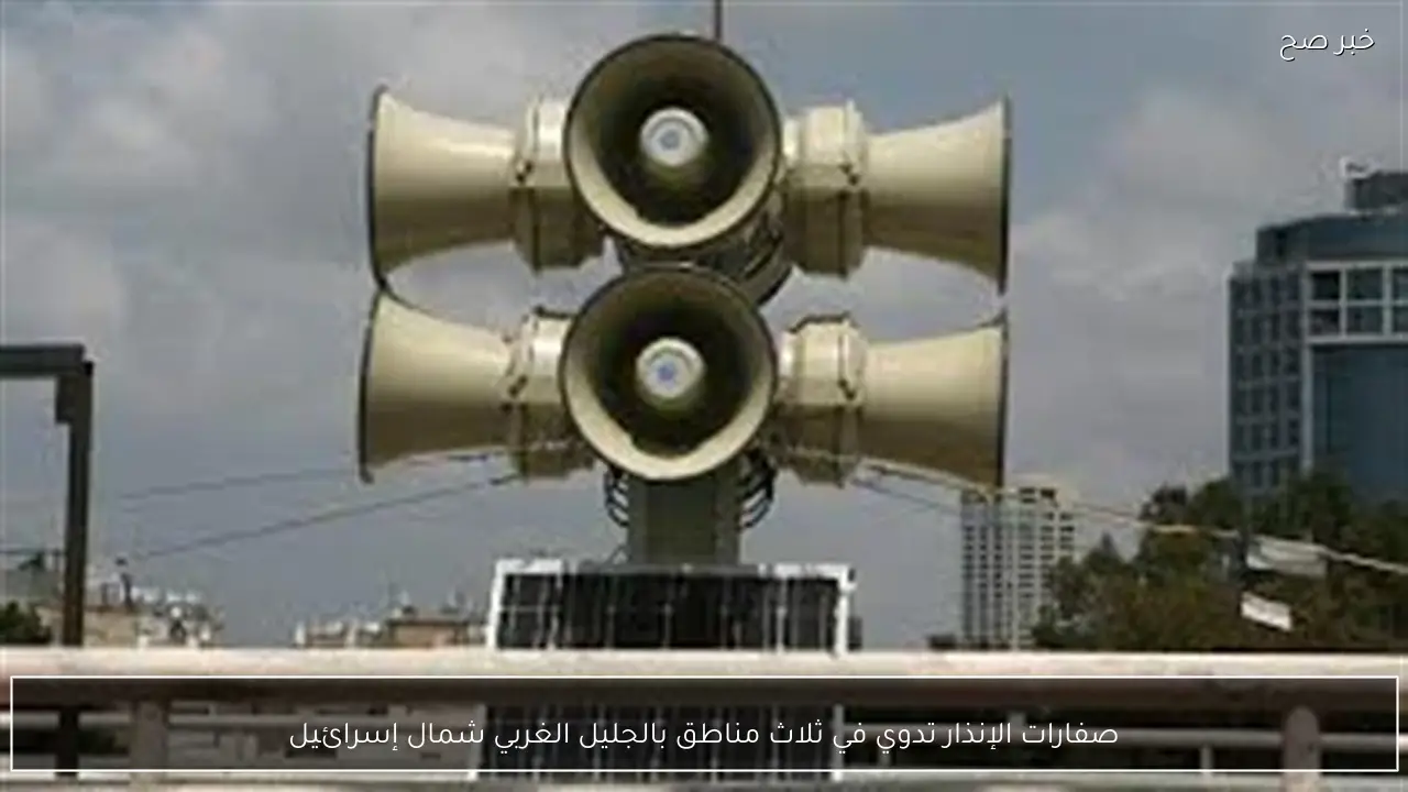 صفارات الإنذار تدوي في ثلاث مناطق بالجليل الغربي شمال إسرائيل