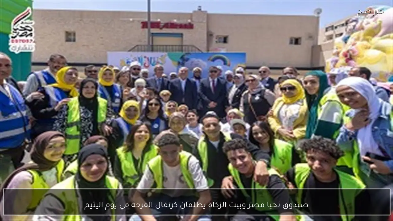 صندوق تحيا مصر وبيت الزكاة يطلقان كرنفال الفرحة في يوم اليتيم
