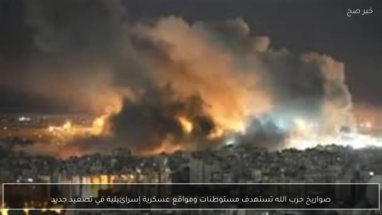 صواريخ حزب الله تستهدف مستوطنات ومواقع عسكرية إسرائيلية في تصعيد جديد