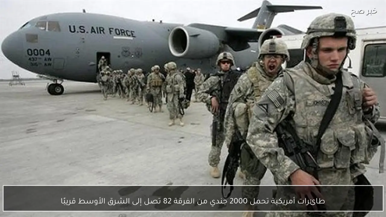 طائرات أمريكية تحمل 2000 جندي من الفرقة 82 تصل إلى الشرق الأوسط قريبًا