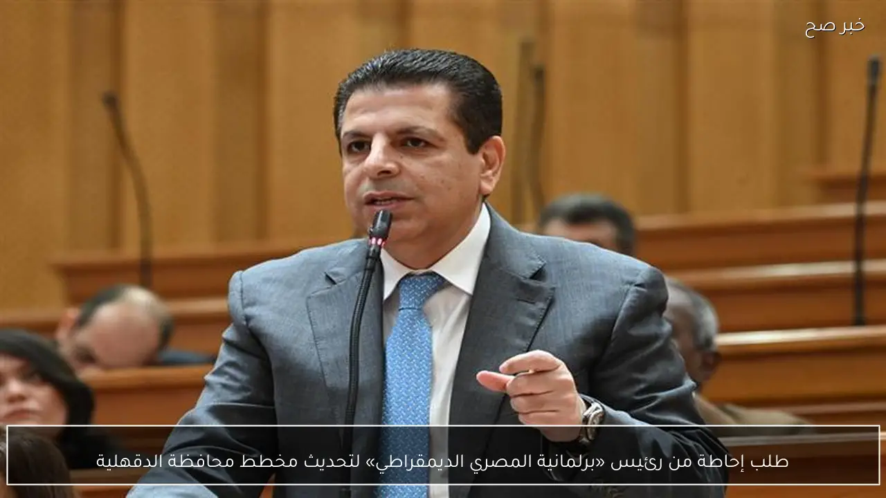 طلب إحاطة من رئيس «برلمانية المصري الديمقراطي» لتحديث مخطط محافظة الدقهلية