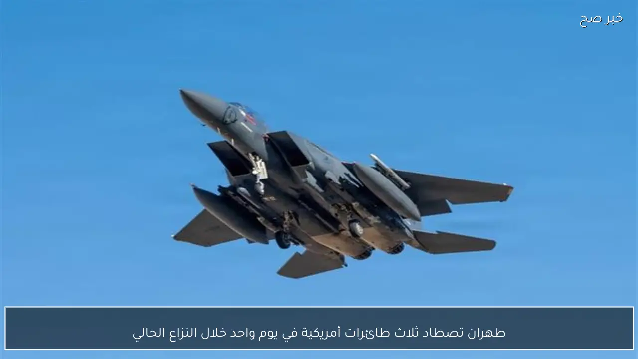 طهران تصطاد ثلاث طائرات أمريكية في يوم واحد خلال النزاع الحالي