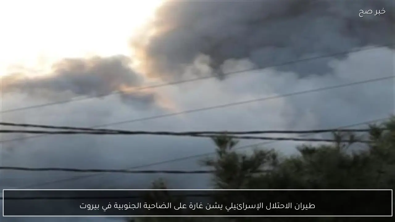 طيران الاحتلال الإسرائيلي يشن غارة على الضاحية الجنوبية في بيروت
