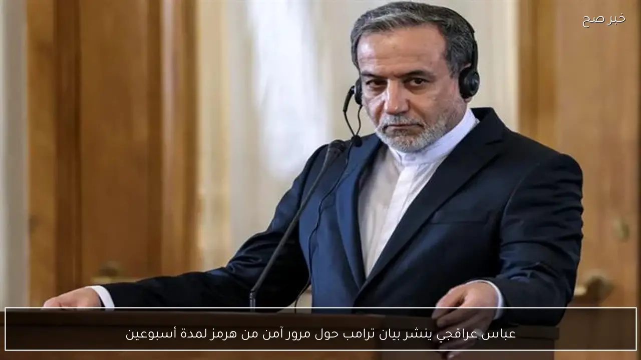 عباس عراقجي ينشر بيان ترامب حول مرور آمن من هرمز لمدة أسبوعين