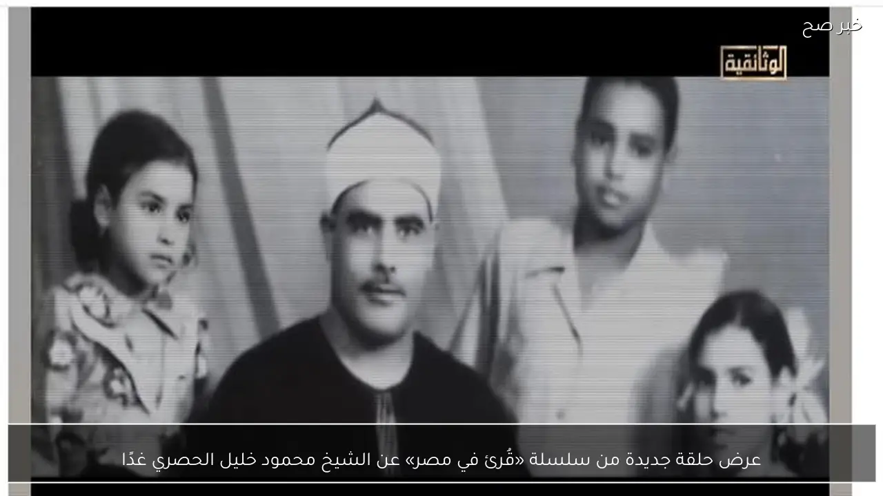 عرض حلقة جديدة من سلسلة «قُرئ في مصر» عن الشيخ محمود خليل الحصري غدًا
