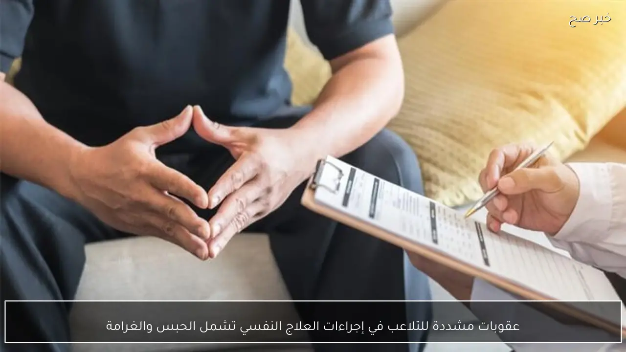 عقوبات مشددة للتلاعب في إجراءات العلاج النفسي تشمل الحبس والغرامة
