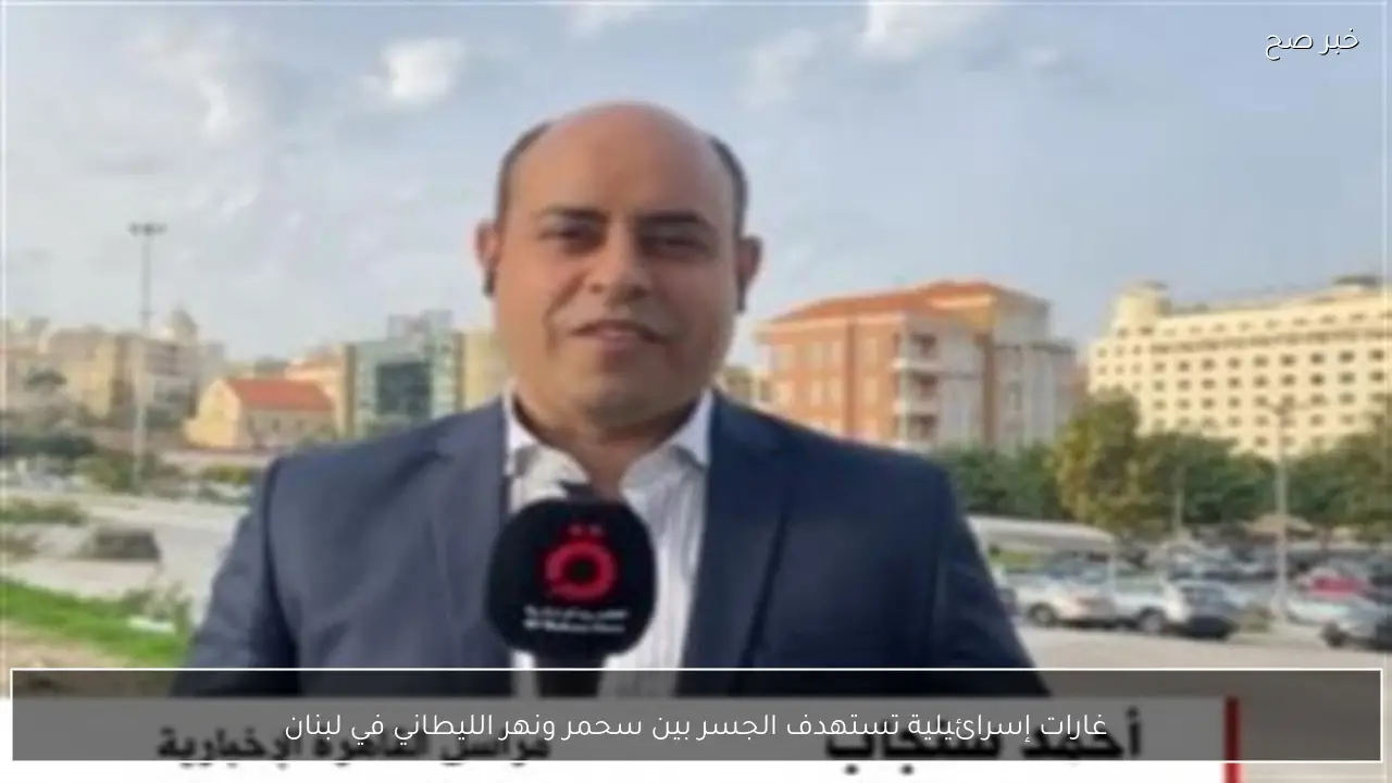 غارات إسرائيلية تستهدف الجسر بين سحمر ونهر الليطاني في لبنان