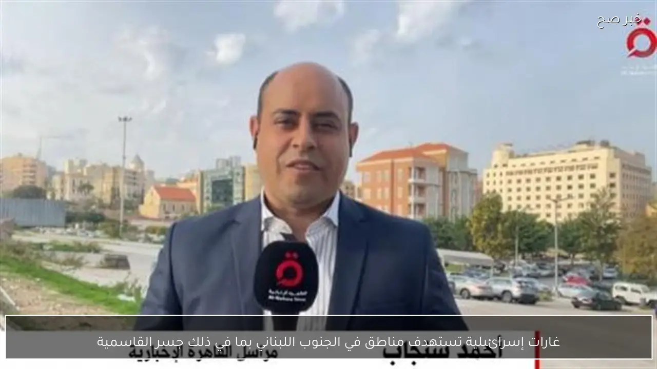 غارات إسرائيلية تستهدف مناطق في الجنوب اللبناني بما في ذلك جسر القاسمية