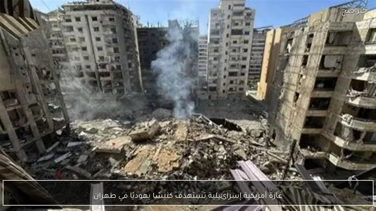 غارة أمريكية إسرائيلية تستهدف كنيسًا يهوديًا في طهران