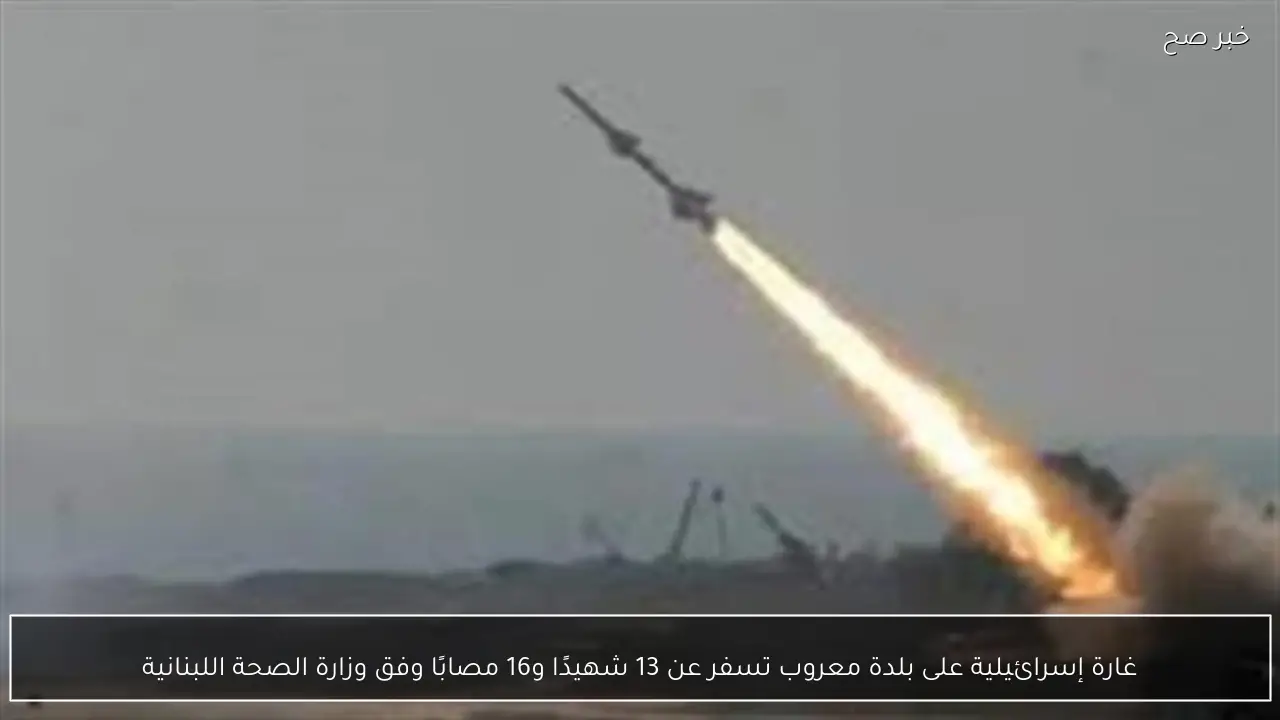 غارة إسرائيلية على بلدة معروب تسفر عن 13 شهيدًا و16 مصابًا وفق وزارة الصحة اللبنانية