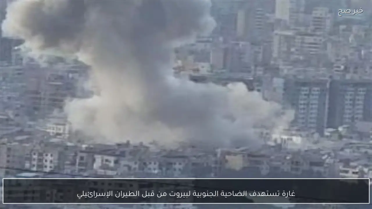 غارة تستهدف الضاحية الجنوبية لبيروت من قبل الطيران الإسرائيلي