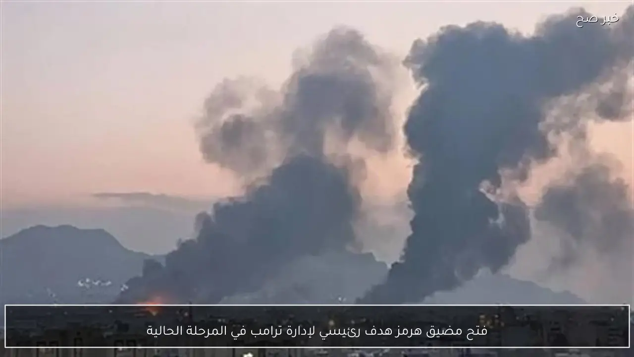 فتح مضيق هرمز هدف رئيسي لإدارة ترامب في المرحلة الحالية