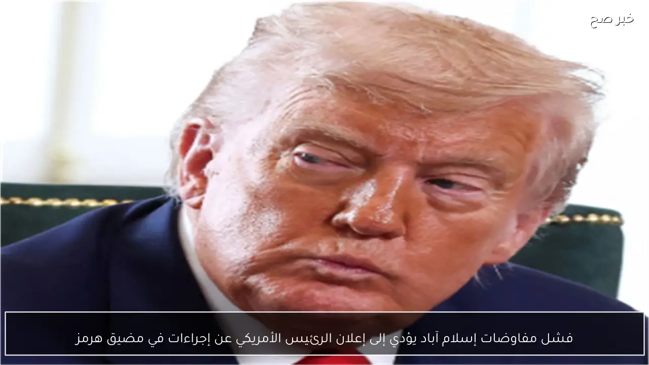 فشل مفاوضات إسلام آباد يؤدي إلى إعلان الرئيس الأمريكي عن إجراءات في مضيق هرمز