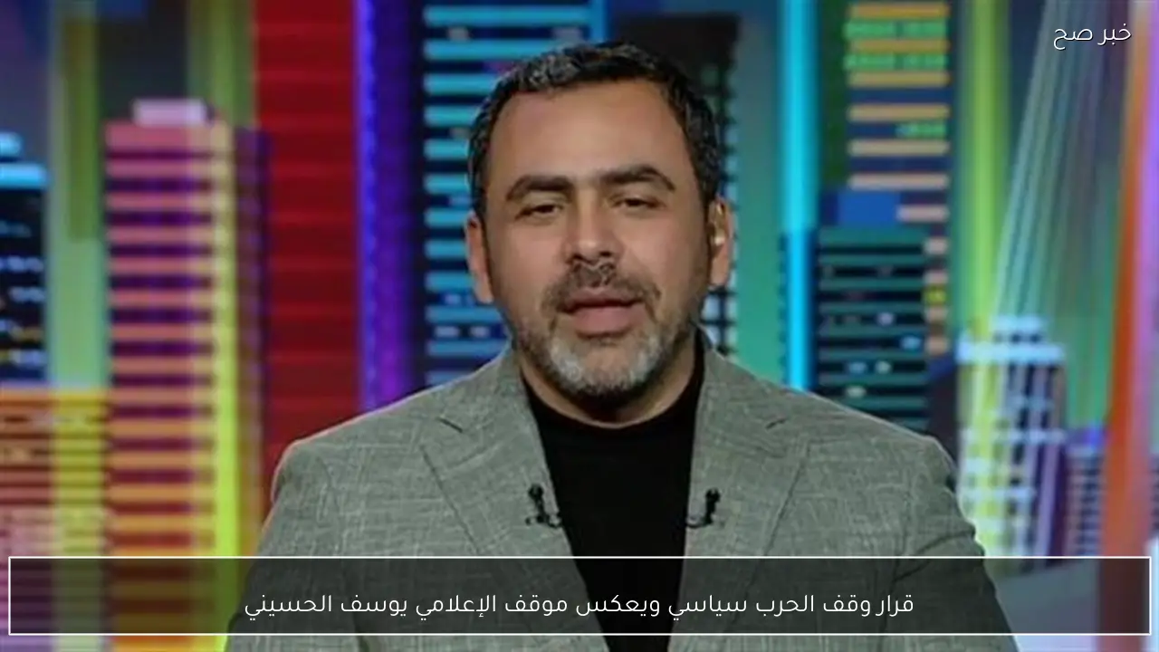 قرار وقف الحرب سياسي ويعكس موقف الإعلامي يوسف الحسيني