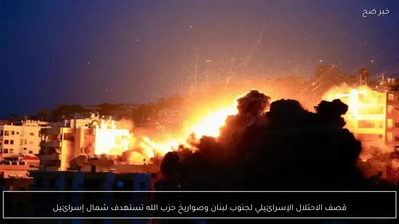 قصف الاحتلال الإسرائيلي لجنوب لبنان وصواريخ حزب الله تستهدف شمال إسرائيل