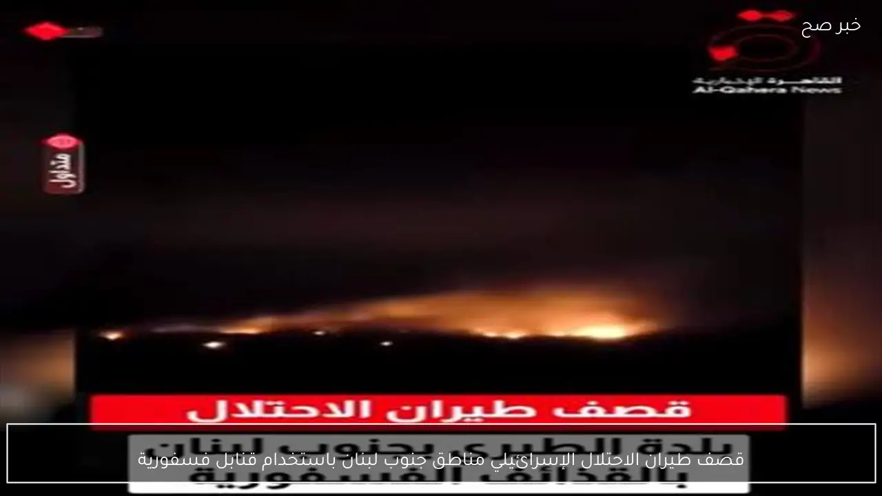 قصف طيران الاحتلال الإسرائيلي مناطق جنوب لبنان باستخدام قنابل فسفورية