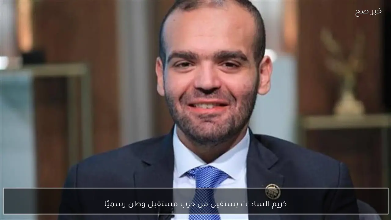 كريم السادات يستقيل من حزب مستقبل وطن رسميًا