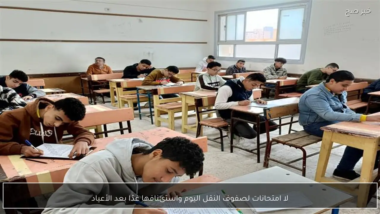 لا امتحانات لصفوف النقل اليوم واستئنافها غدًا بعد الأعياد