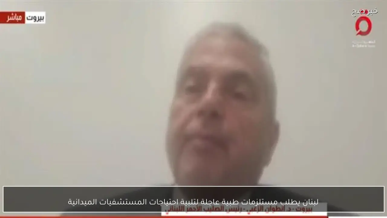 لبنان يطلب مستلزمات طبية عاجلة لتلبية احتياجات المستشفيات الميدانية