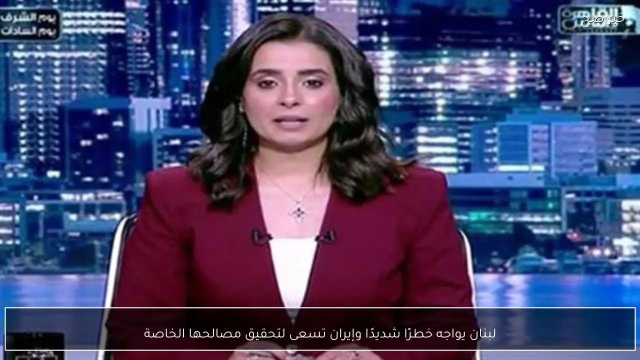 لبنان يواجه خطرًا شديدًا وإيران تسعى لتحقيق مصالحها الخاصة