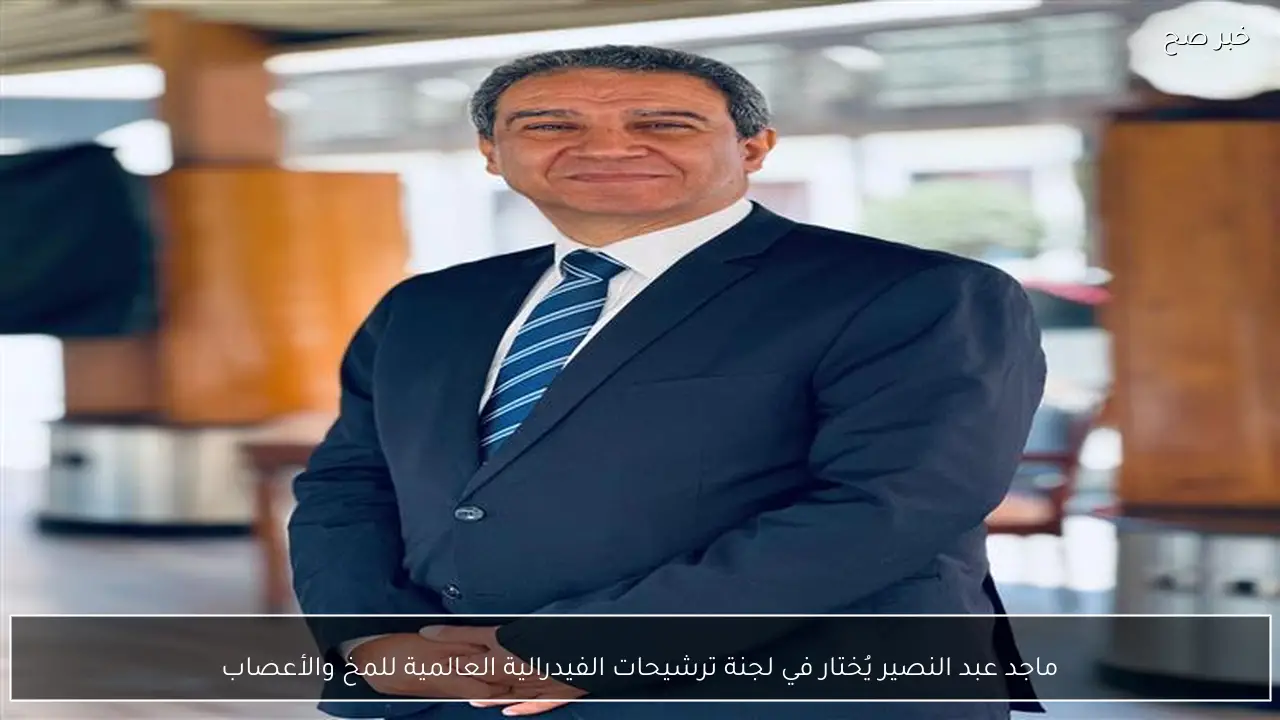 ماجد عبد النصير يُختار في لجنة ترشيحات الفيدرالية العالمية للمخ والأعصاب