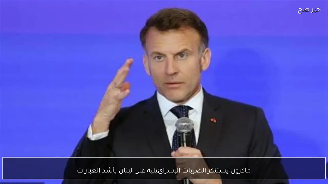 ماكرون يستنكر الضربات الإسرائيلية على لبنان بأشد العبارات