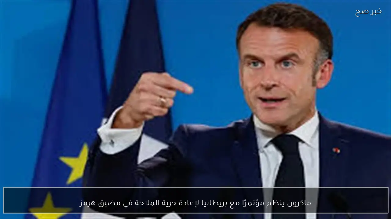 ماكرون ينظم مؤتمرًا مع بريطانيا لإعادة حرية الملاحة في مضيق هرمز