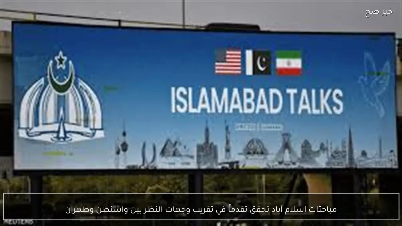 مباحثات إسلام آباد تحقق تقدماً في تقريب وجهات النظر بين واشنطن وطهران