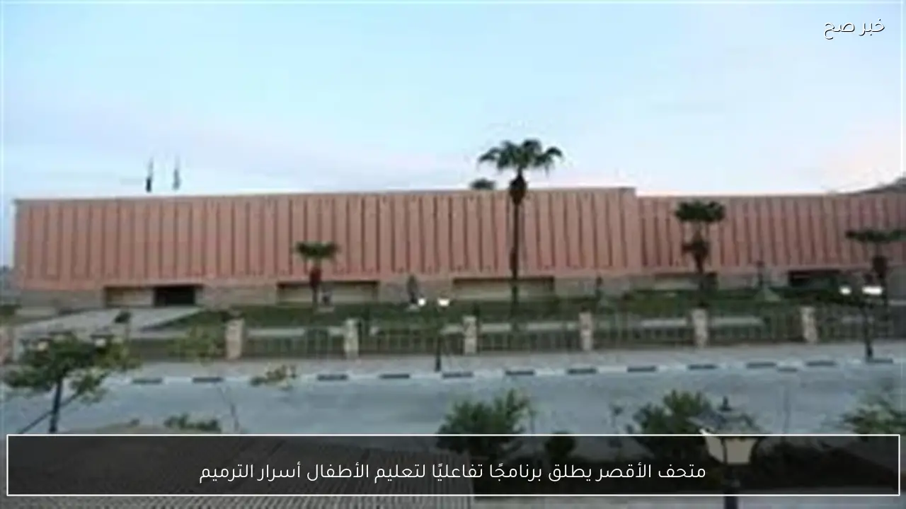 متحف الأقصر يطلق برنامجًا تفاعليًا لتعليم الأطفال أسرار الترميم