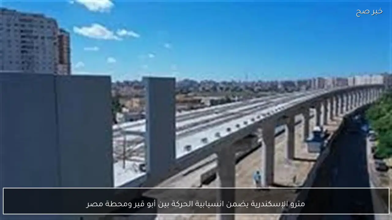 مترو الإسكندرية يضمن انسيابية الحركة بين أبو قير ومحطة مصر