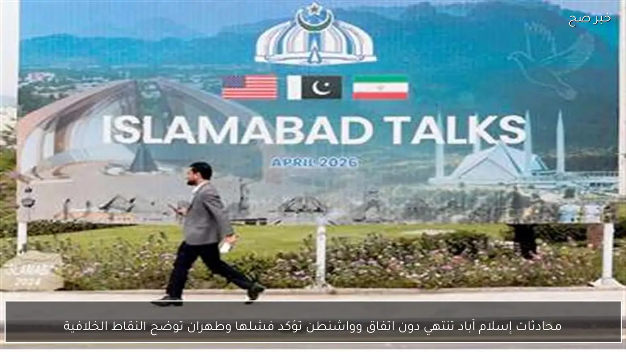 محادثات إسلام آباد تنتهي دون اتفاق وواشنطن تؤكد فشلها وطهران توضح النقاط الخلافية